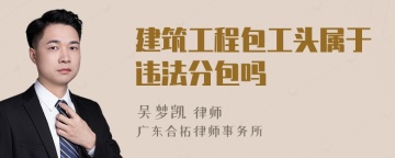建筑工程包工头属于违法分包吗