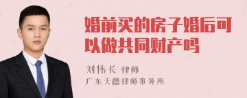 婚前买的房子婚后可以做共同财产吗