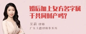 婚后加上女方名字属于共同财产吗?