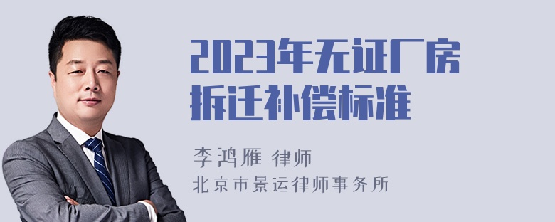 2023年无证厂房拆迁补偿标准