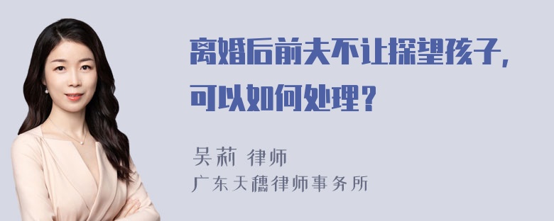 离婚后前夫不让探望孩子，可以如何处理？