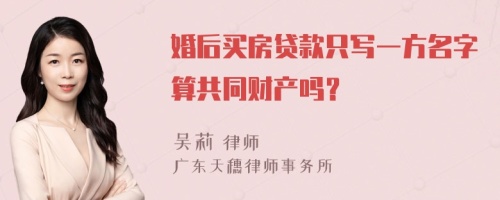 婚后买房贷款只写一方名字算共同财产吗？