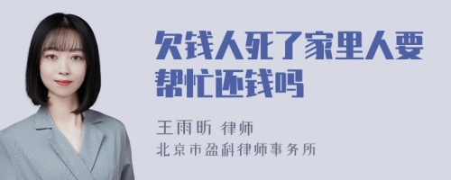 欠钱人死了家里人要帮忙还钱吗