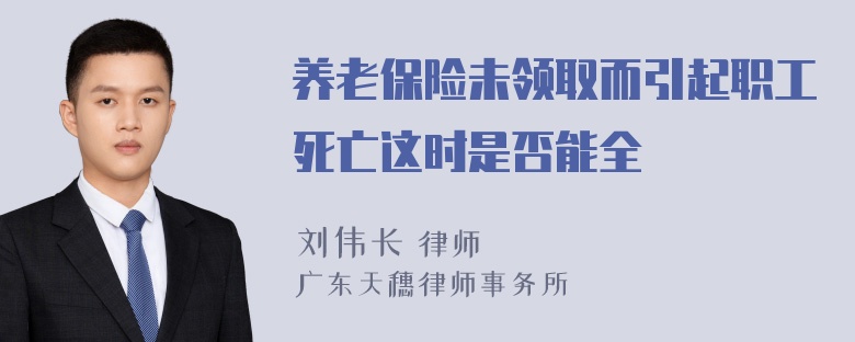 养老保险未领取而引起职工死亡这时是否能全