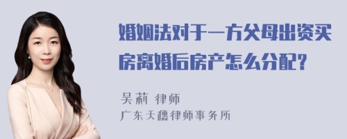 婚姻法对于一方父母出资买房离婚后房产怎么分配？