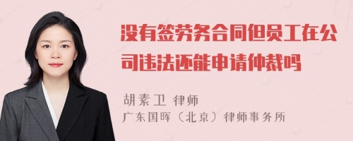 没有签劳务合同但员工在公司违法还能申请仲裁吗