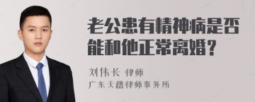 老公患有精神病是否能和他正常离婚？