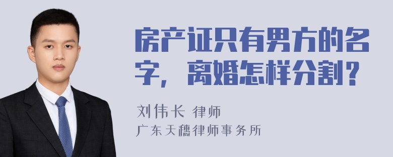 房产证只有男方的名字，离婚怎样分割？