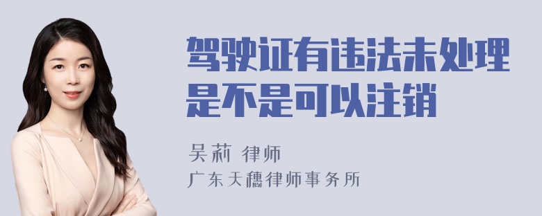 驾驶证有违法未处理是不是可以注销