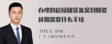 办理的房屋租赁备案到期要延期需要什么手续