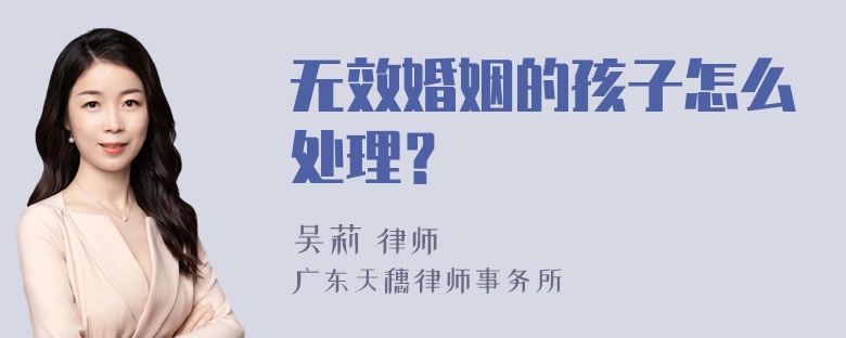 无效婚姻的孩子怎么处理？