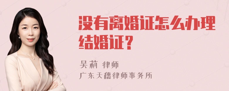 没有离婚证怎么办理结婚证？