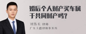 婚后个人财产买车属于共同财产吗？