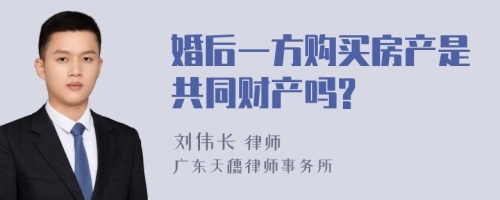 婚后一方购买房产是共同财产吗?