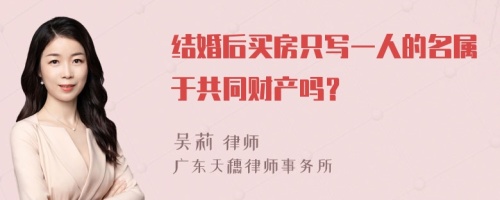 结婚后买房只写一人的名属于共同财产吗？