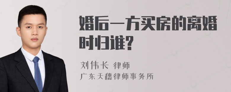 婚后一方买房的离婚时归谁?