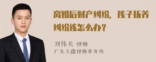 离婚后财产纠纷，孩子抚养纠纷该怎么办？