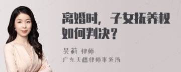 离婚时，子女抚养权如何判决？