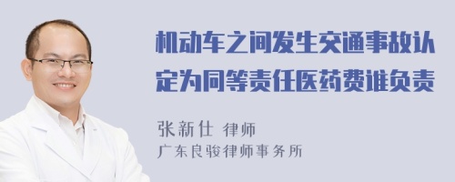 机动车之间发生交通事故认定为同等责任医药费谁负责