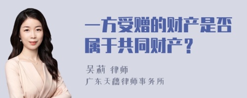 一方受赠的财产是否属于共同财产？