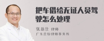 把车借给无证人员驾驶怎么处理