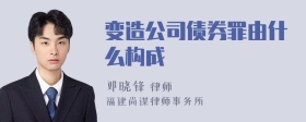 变造公司债券罪由什么构成