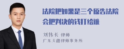 法院把如果是三个原告法院会把判决的钱打给谁