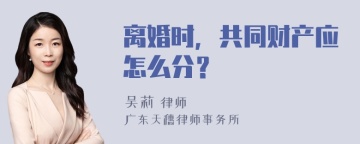 离婚时，共同财产应怎么分？