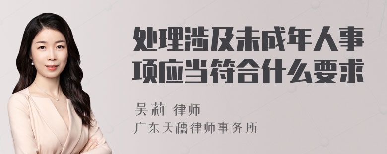 处理涉及未成年人事项应当符合什么要求