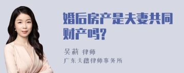 婚后房产是夫妻共同财产吗?