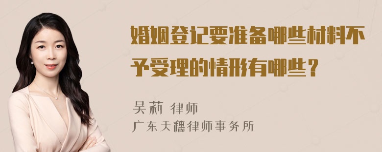 婚姻登记要准备哪些材料不予受理的情形有哪些？