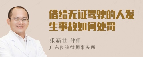 借给无证驾驶的人发生事故如何处罚