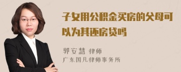 子女用公积金买房的父母可以为其还房贷吗