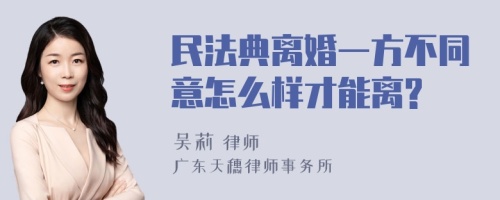 民法典离婚一方不同意怎么样才能离?