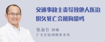 交通事故主责导致他人医治很久死亡会被拘留吗