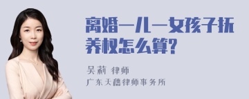 离婚一儿一女孩子抚养权怎么算?