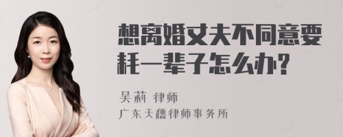 想离婚丈夫不同意要耗一辈子怎么办?