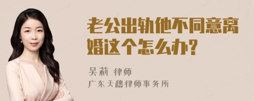 老公出轨他不同意离婚这个怎么办?