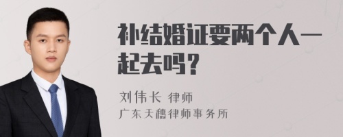 补结婚证要两个人一起去吗？