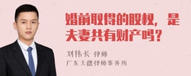 婚前取得的股权，是夫妻共有财产吗？