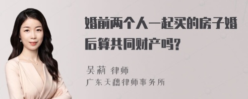 婚前两个人一起买的房子婚后算共同财产吗?