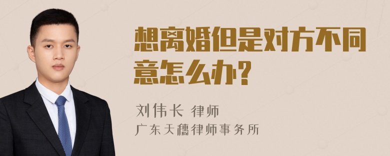 想离婚但是对方不同意怎么办?