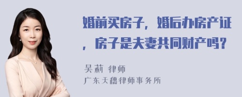 婚前买房子，婚后办房产证，房子是夫妻共同财产吗？