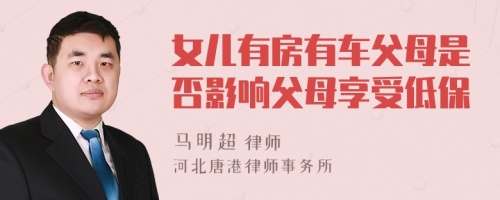 女儿有房有车父母是否影响父母享受低保