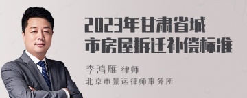 2023年甘肃省城市房屋拆迁补偿标准