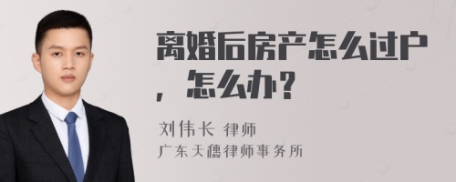 离婚后房产怎么过户，怎么办？