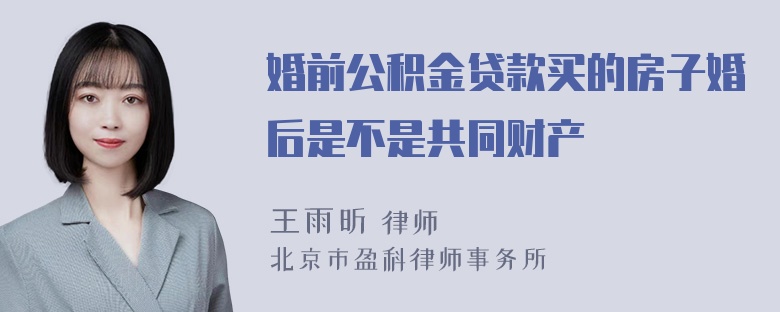 婚前公积金贷款买的房子婚后是不是共同财产