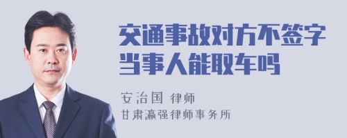 交通事故对方不签字当事人能取车吗