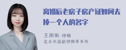 离婚后老房子房产证如何去掉一个人的名字