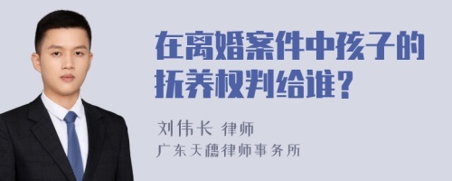 在离婚案件中孩子的抚养权判给谁？